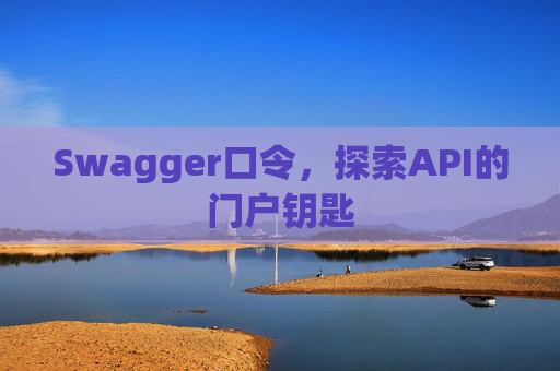 Swagger口令，探索API的门户钥匙